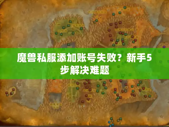 魔兽私服添加账号失败?新手5步解决难题 魔兽私服添加账号失败?新手5步解决难题