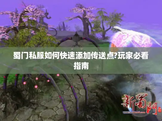 蜀门私服如何快速添加传送点?玩家必看指南