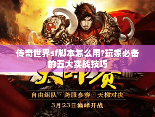 传奇世界sf脚本怎么用?玩家必备的五大实战技巧