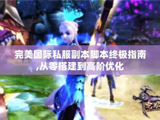 完美国际私服副本脚本终极指南,从零搭建到高阶优化