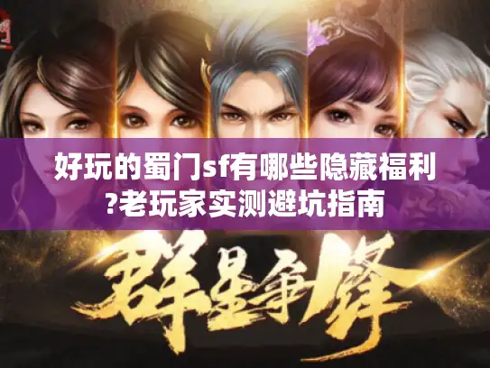 好玩的蜀门sf有哪些隐藏福利?老玩家实测避坑指南