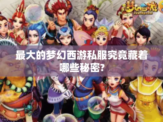 最大的梦幻西游私服究竟藏着哪些秘密?