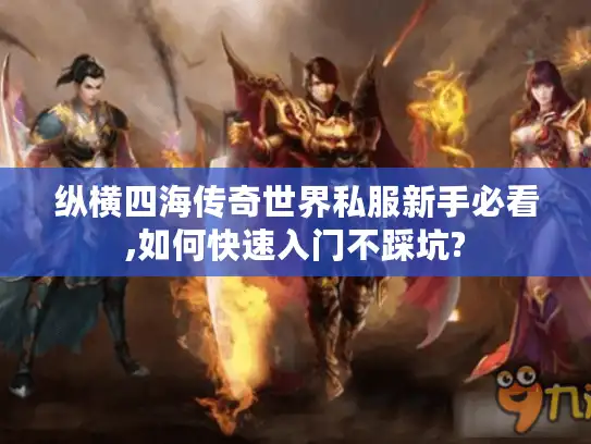 纵横四海传奇世界私服新手必看,如何快速入门不踩坑? 纵横四海传奇世界私服新手必看,如何快速入门不踩坑?