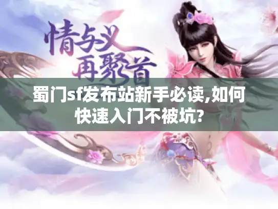 蜀门sf发布站新手必读,如何快速入门不被坑?
