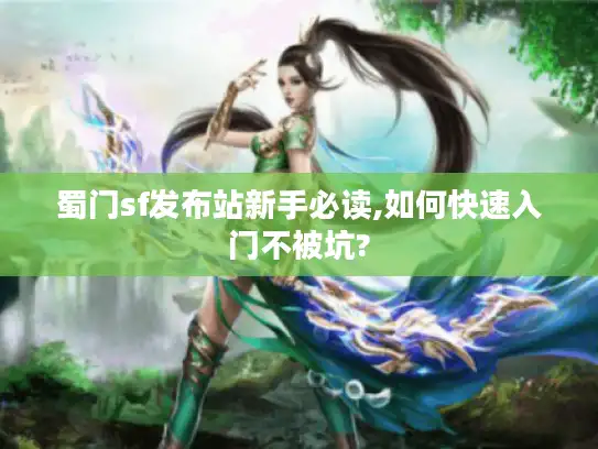蜀门sf发布站新手必读,如何快速入门不被坑? 蜀门sf发布站新手必读,如何快速入门不被坑?
