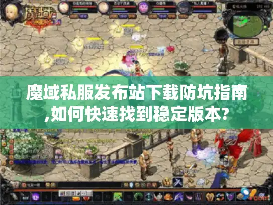 魔域私服发布站下载防坑指南,如何快速找到稳定版本? 魔域私服发布站下载防坑指南,如何快速找到稳定版本?