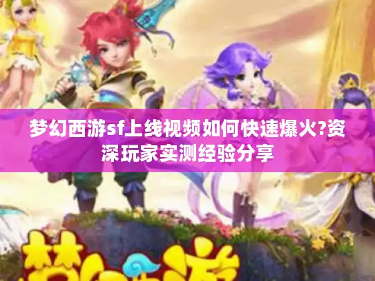 梦幻西游sf上线视频如何快速爆火?资深玩家实测经验分享 梦幻西游sf上线视频如何快速爆火?资深玩家实测经验分享