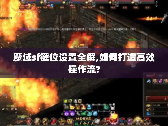 魔域sf键位设置全解,如何打造高效操作流?