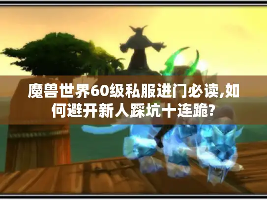 魔兽世界60级私服进门必读,如何避开新人踩坑十连跪?