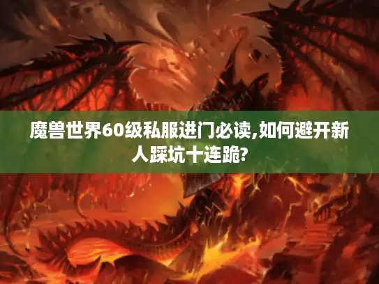 魔兽世界60级私服进门必读,如何避开新人踩坑十连跪?