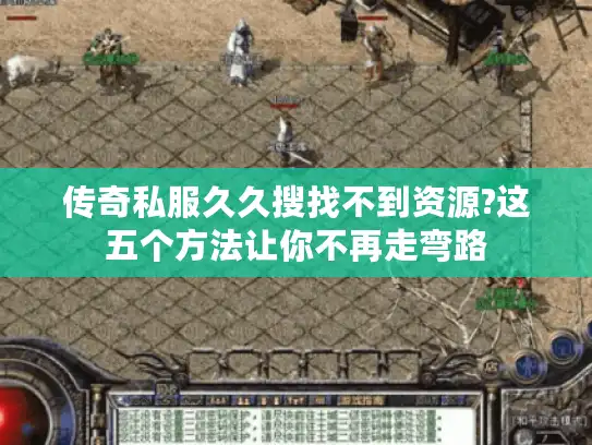 传奇私服久久搜找不到资源?这五个方法让你不再走弯路