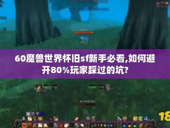 60魔兽世界怀旧sf新手必看,如何避开80%玩家踩过的坑?