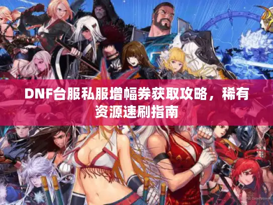 DNF台服私服增幅券获取攻略，稀有资源速刷指南