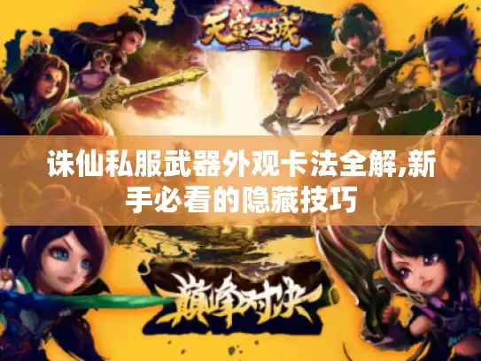 诛仙私服武器外观卡法全解,新手必看的隐藏技巧