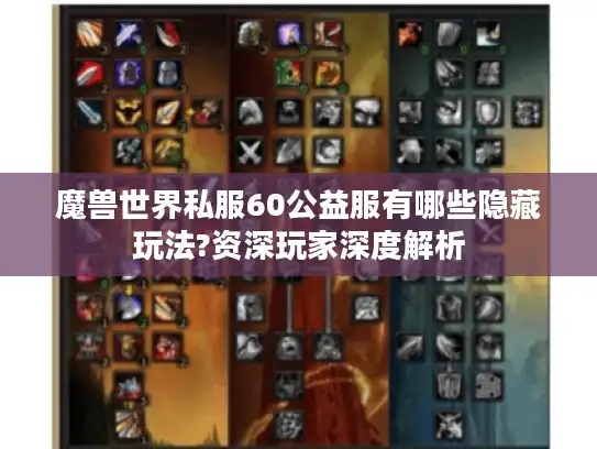魔兽世界私服60公益服有哪些隐藏玩法?资深玩家深度解析 魔兽世界私服60公益服有哪些隐藏玩法?资深玩家深度解析