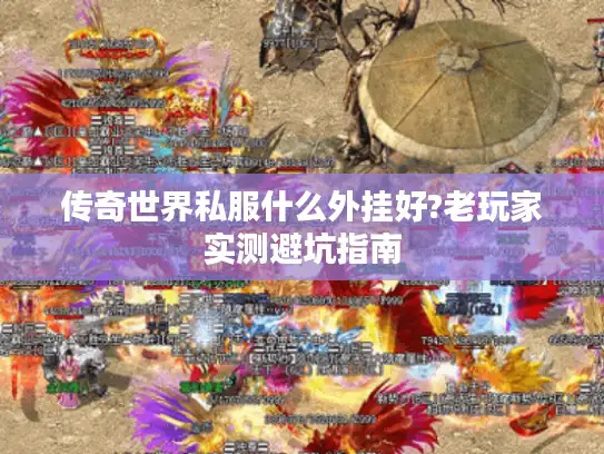 传奇世界私服什么外挂好?老玩家实测避坑指南 传奇世界私服什么外挂好?老玩家实测避坑指南
