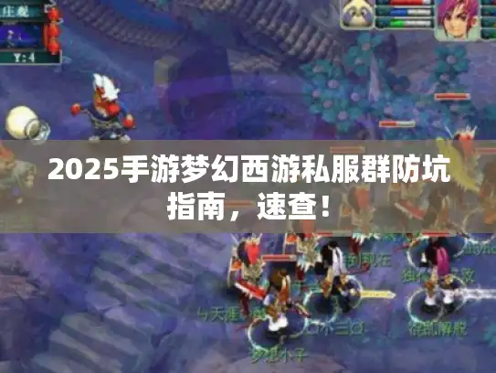 2025手游梦幻西游私服群防坑指南,速查! 2025手游梦幻西游私服群防坑指南,速查!