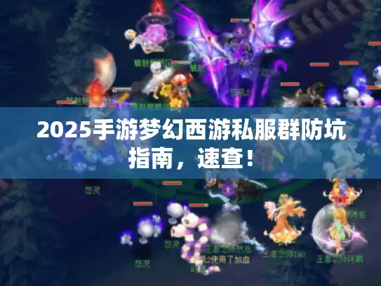 2025手游梦幻西游私服群防坑指南,速查! 2025手游梦幻西游私服群防坑指南,速查!