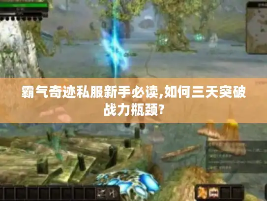 霸气奇迹私服新手必读,如何三天突破战力瓶颈?