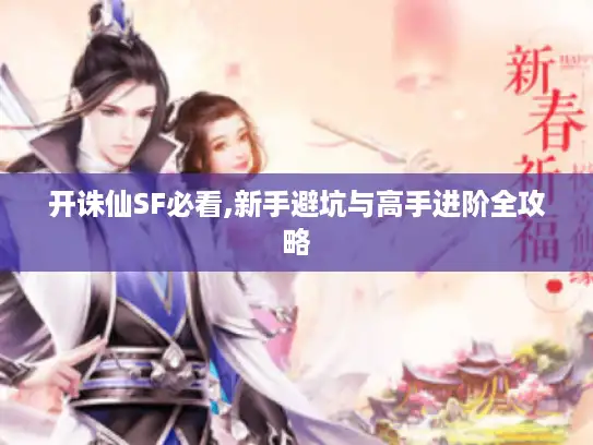 开诛仙SF必看,新手避坑与高手进阶全攻略