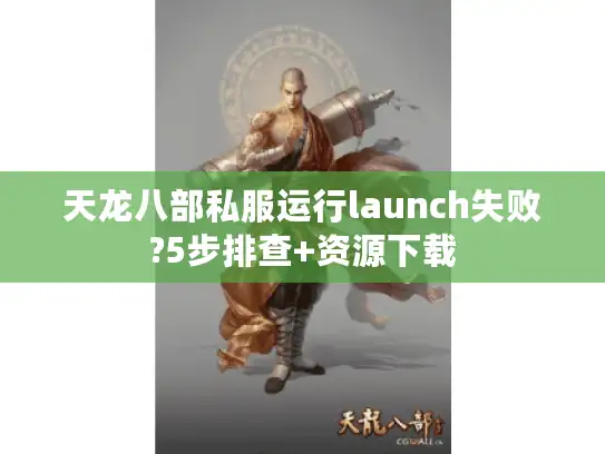 天龙八部私服运行launch失败?5步排查+资源下载