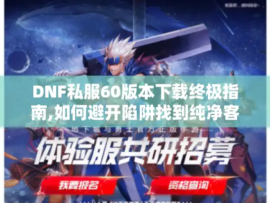 DNF私服60版本下载终极指南,如何避开陷阱找到纯净客户端