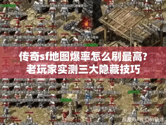 传奇sf地图爆率怎么刷最高?老玩家实测三大隐藏技巧