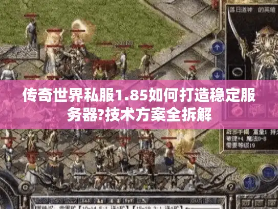 传奇世界私服1.85如何打造稳定服务器?技术方案全拆解
