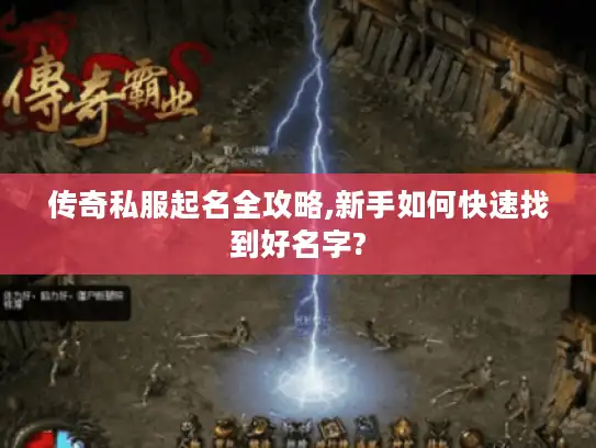 传奇私服起名全攻略,新手如何快速找到好名字? 传奇私服起名全攻略,新手如何快速找到好名字?