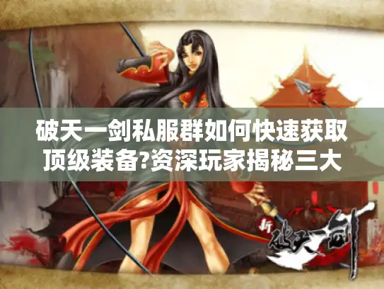 破天一剑私服群如何快速获取顶级装备?资深玩家揭秘三大技巧 破天一剑私服群如何快速获取顶级装备?资深玩家揭秘三大技巧