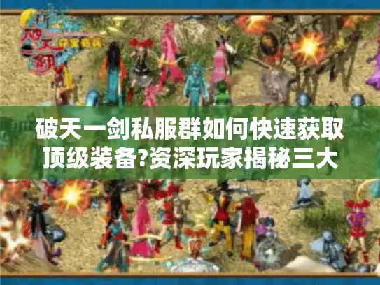 破天一剑私服群如何快速获取顶级装备?资深玩家揭秘三大技巧 破天一剑私服群如何快速获取顶级装备?资深玩家揭秘三大技巧