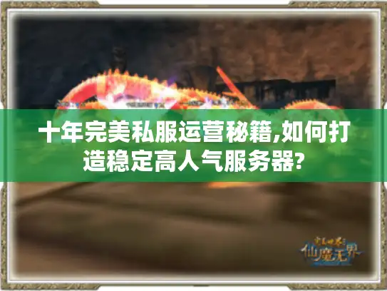 十年完美私服运营秘籍,如何打造稳定高人气服务器?