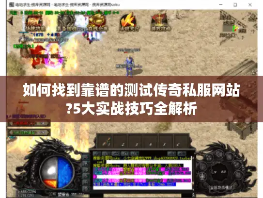 如何找到靠谱的测试传奇私服网站?5大实战技巧全解析