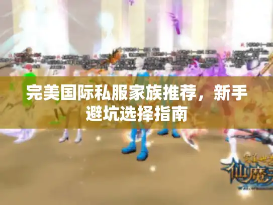 完美国际私服家族推荐，新手避坑选择指南