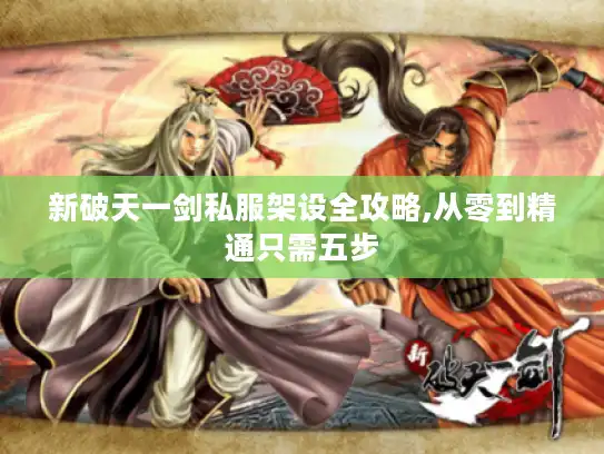 新破天一剑私服架设全攻略,从零到精通只需五步