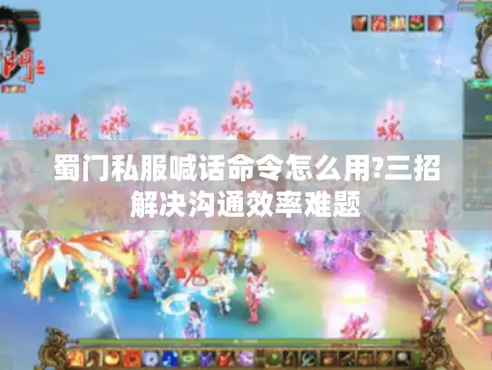 蜀门私服喊话命令怎么用?三招解决沟通效率难题