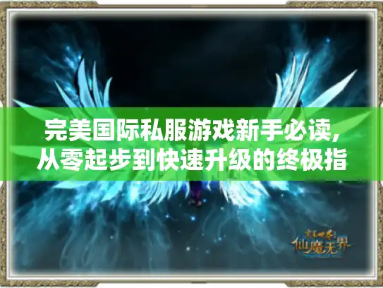 完美国际私服游戏新手必读,从零起步到快速升级的终极指南