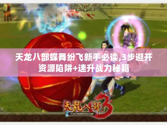 天龙八部蝶舞纷飞新手必读,3步避开资源陷阱+速升战力秘籍