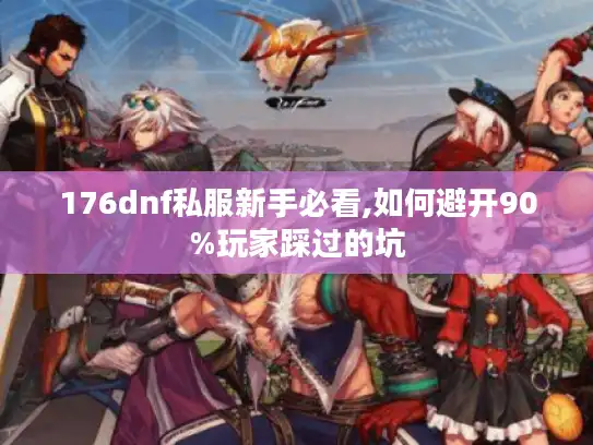 176dnf私服新手必看,如何避开90%玩家踩过的坑