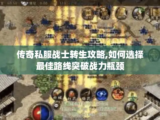 传奇私服战士转生攻略,如何选择最佳路线突破战力瓶颈