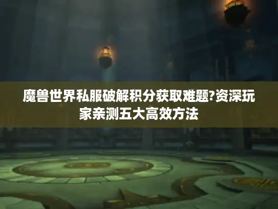 魔兽世界私服破解积分获取难题?资深玩家亲测五大高效方法