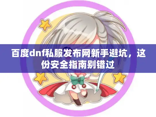 百度dnf私服发布网新手避坑，这份安全指南别错过