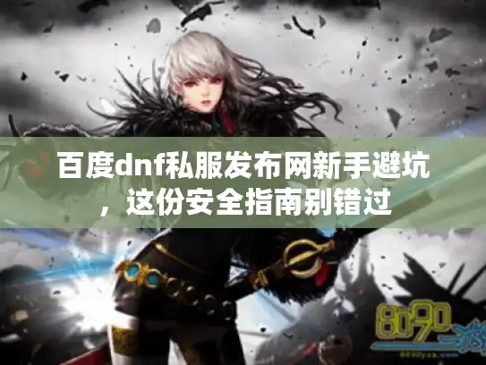 百度dnf私服发布网新手避坑，这份安全指南别错过