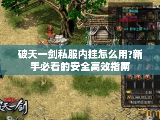 破天一剑私服内挂怎么用?新手必看的安全高效指南 破天一剑私服内挂怎么用?新手必看的安全高效指南