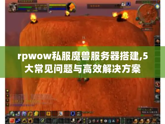 rpwow私服魔兽服务器搭建,5大常见问题与高效解决方案