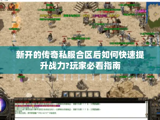 新开的传奇私服合区后如何快速提升战力?玩家必看指南