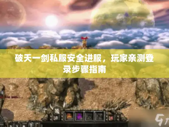 破天一剑私服安全进服，玩家亲测登录步骤指南