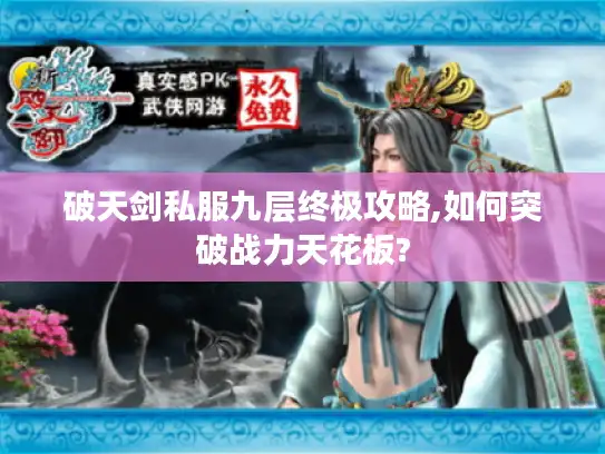破天剑私服九层终极攻略,如何突破战力天花板?