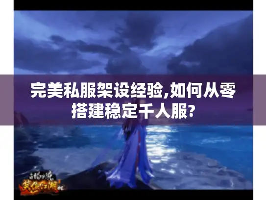 完美私服架设经验,如何从零搭建稳定千人服?