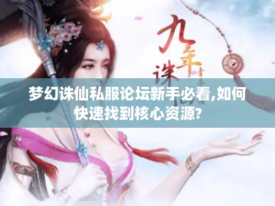 梦幻诛仙私服论坛新手必看,如何快速找到核心资源? 梦幻诛仙私服论坛新手必看,如何快速找到核心资源?